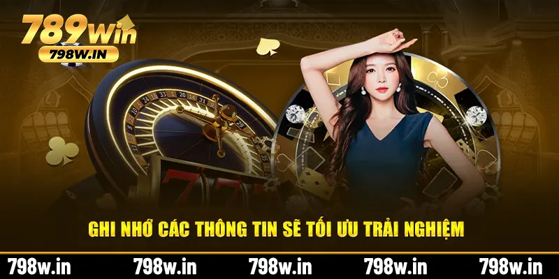 Ghi nhớ các thông tin sẽ tối ưu trải nghiệm